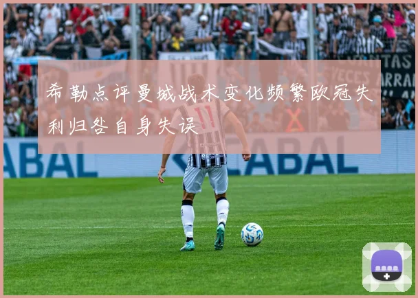 希勒点评曼城战术变化频繁欧冠失利归咎自身失误