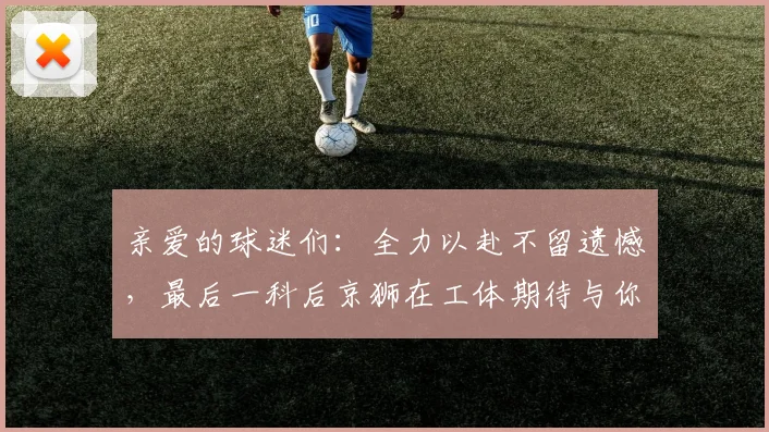 亲爱的球迷们：全力以赴不留遗憾，最后一科后京狮在工体期待与你相聚
