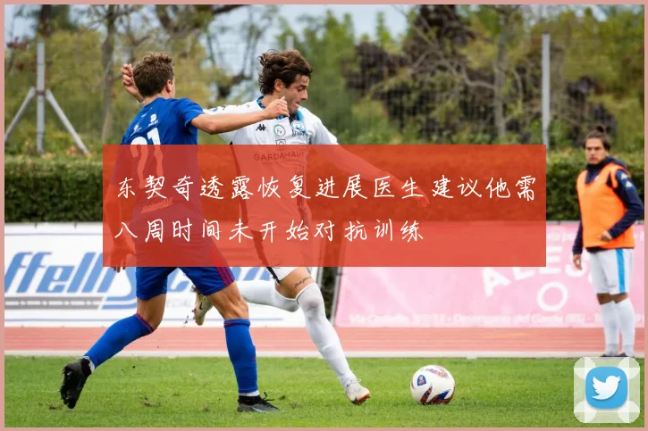 东契奇透露恢复进展医生建议他需八周时间未开始对抗训练