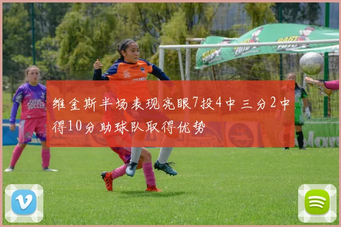 维金斯半场表现亮眼7投4中三分2中得10分助球队取得优势