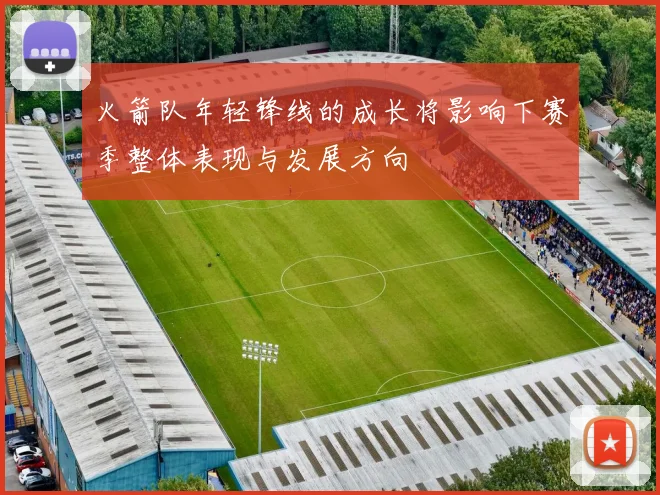 火箭队年轻锋线的成长将影响下赛季整体表现与发展方向