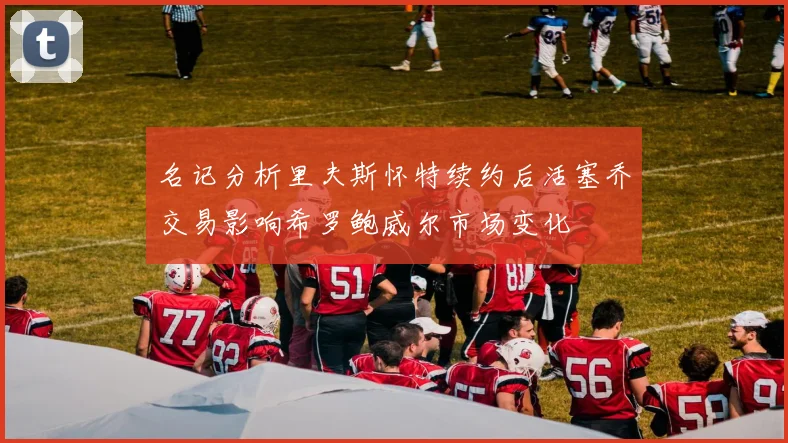 名记分析里夫斯怀特续约后活塞乔交易影响希罗鲍威尔市场变化