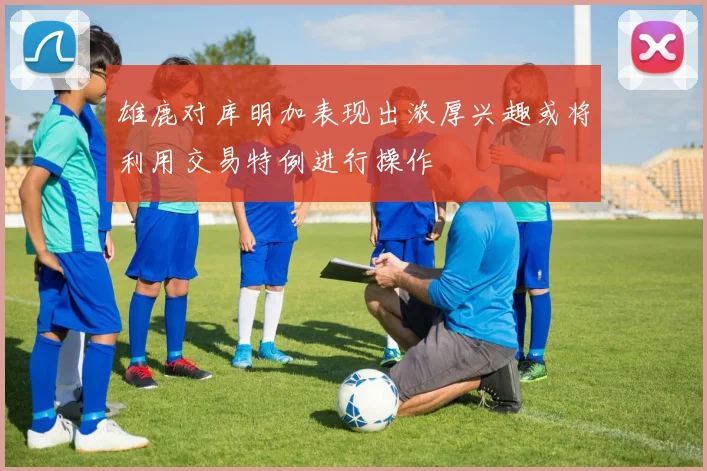 雄鹿对库明加表现出浓厚兴趣或将利用交易特例进行操作