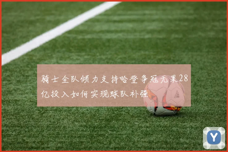 骑士全队倾力支持哈登争冠无果28亿投入如何实现球队补强