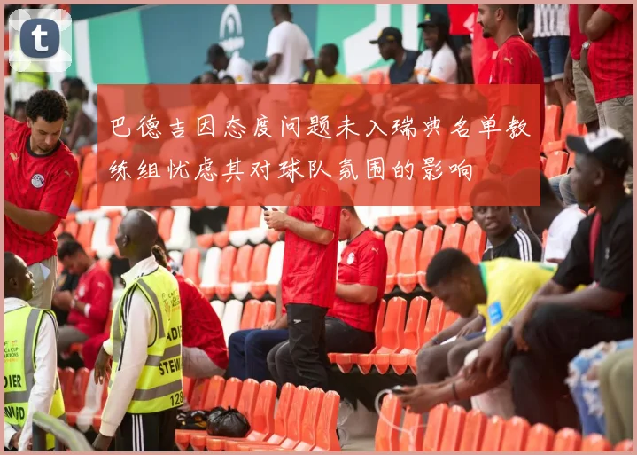巴德吉因态度问题未入瑞典名单教练组忧虑其对球队氛围的影响