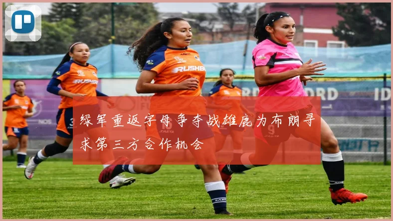 绿军重返字母争夺战雄鹿为布朗寻求第三方合作机会