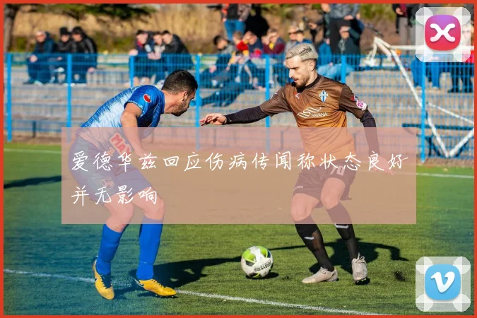 爱德华兹回应伤病传闻称状态良好并无影响