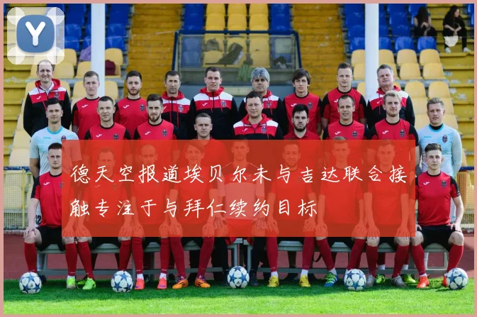 德天空报道埃贝尔未与吉达联合接触专注于与拜仁续约目标