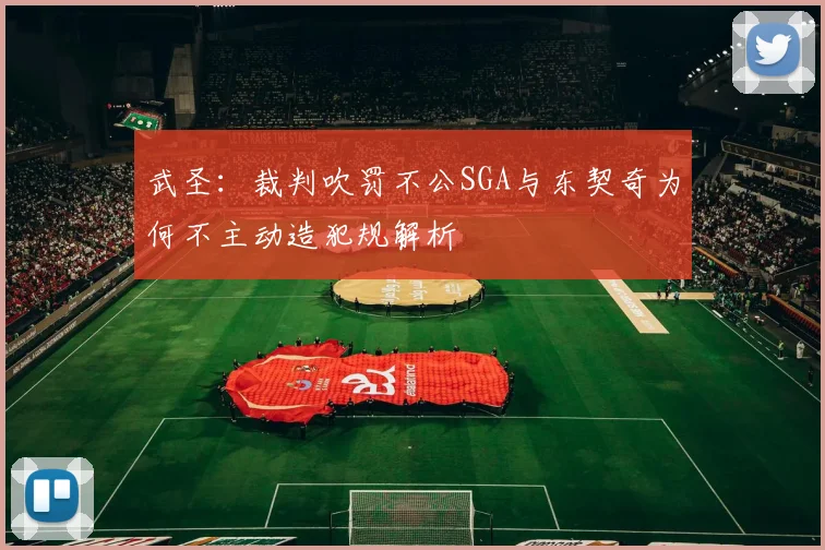 武圣：裁判吹罚不公SGA与东契奇为何不主动造犯规解析